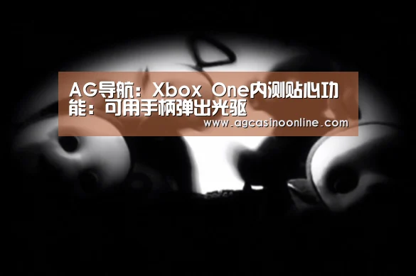 AG导航:Xbox One内测贴心功能:可用手柄弹出光驱(图1) AG娱乐城