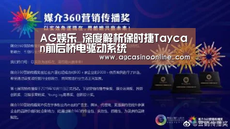 AG娱乐_深度解析保时捷Taycan前后桥电驱动系统(图1) AG娱乐城