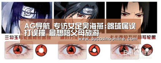 AG导航_专访女足吴海燕:踢球属误打误撞 最想陪父母旅游(图1) AG导航