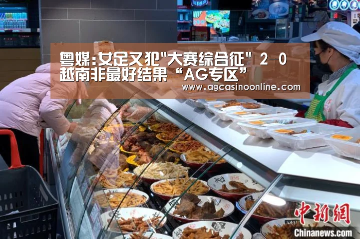 粤媒:女足又犯大赛综合征 2-0越南非最好结果“AG专区”(图2) AG娱乐城
